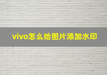 vivo怎么给图片添加水印