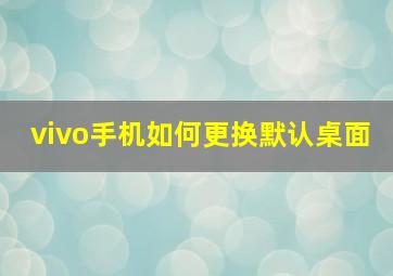 vivo手机如何更换默认桌面