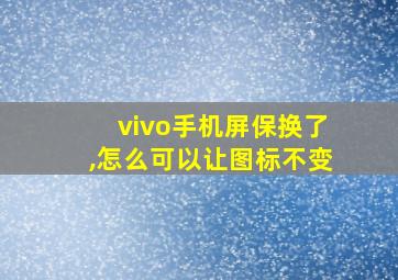 vivo手机屏保换了,怎么可以让图标不变