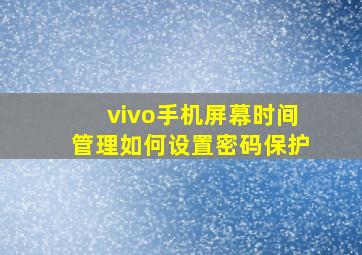 vivo手机屏幕时间管理如何设置密码保护