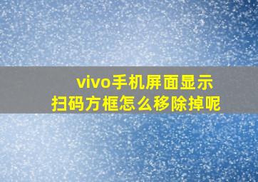 vivo手机屏面显示扫码方框怎么移除掉呢