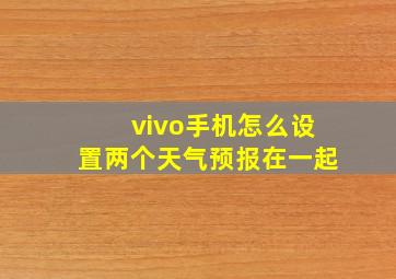 vivo手机怎么设置两个天气预报在一起