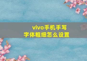 vivo手机手写字体粗细怎么设置