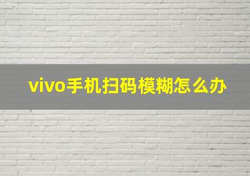 vivo手机扫码模糊怎么办