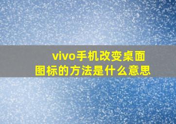 vivo手机改变桌面图标的方法是什么意思