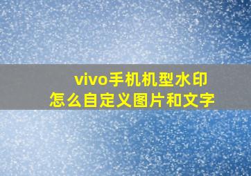 vivo手机机型水印怎么自定义图片和文字