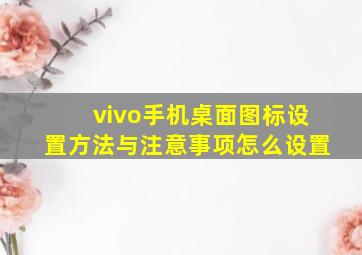 vivo手机桌面图标设置方法与注意事项怎么设置