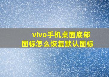 vivo手机桌面底部图标怎么恢复默认图标