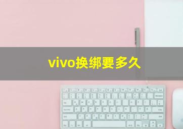 vivo换绑要多久