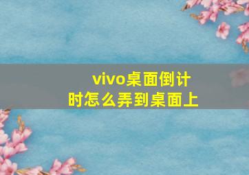 vivo桌面倒计时怎么弄到桌面上