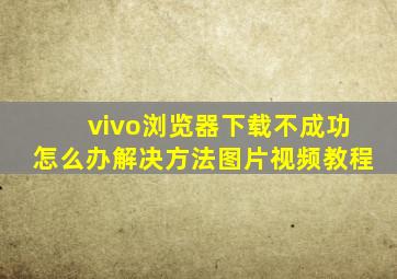 vivo浏览器下载不成功怎么办解决方法图片视频教程