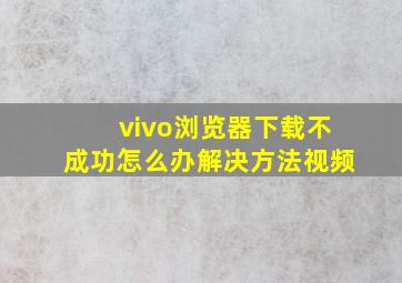 vivo浏览器下载不成功怎么办解决方法视频