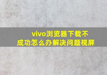 vivo浏览器下载不成功怎么办解决问题视屏