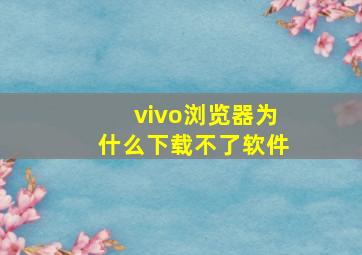 vivo浏览器为什么下载不了软件