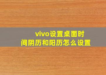 vivo设置桌面时间阴历和阳历怎么设置