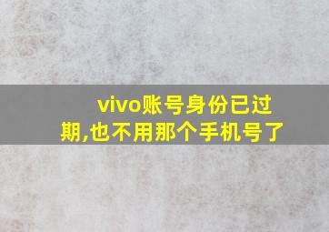 vivo账号身份已过期,也不用那个手机号了