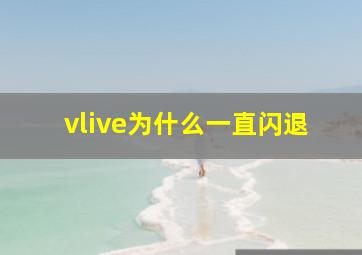 vlive为什么一直闪退