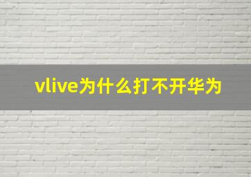 vlive为什么打不开华为