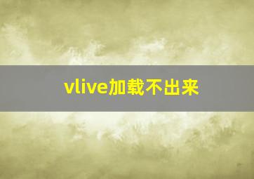 vlive加载不出来