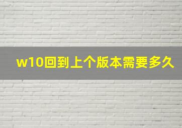 w10回到上个版本需要多久