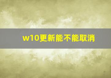 w10更新能不能取消