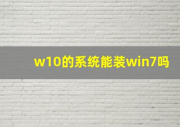 w10的系统能装win7吗