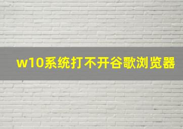 w10系统打不开谷歌浏览器