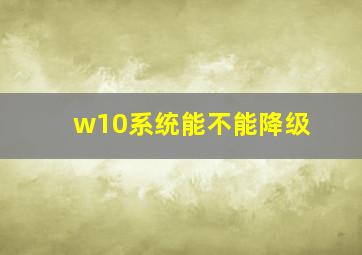 w10系统能不能降级