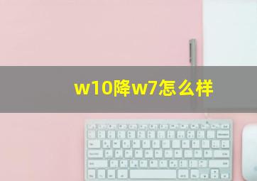 w10降w7怎么样