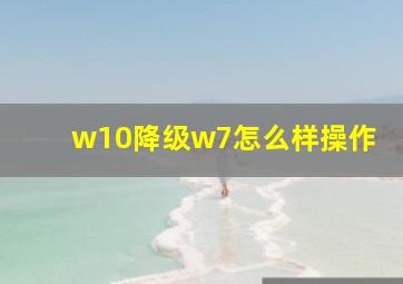 w10降级w7怎么样操作