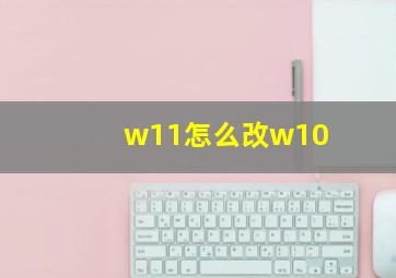 w11怎么改w10