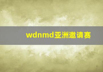 wdnmd亚洲邀请赛