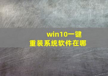 win10一键重装系统软件在哪