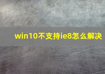 win10不支持ie8怎么解决