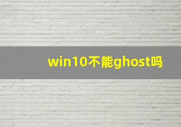 win10不能ghost吗