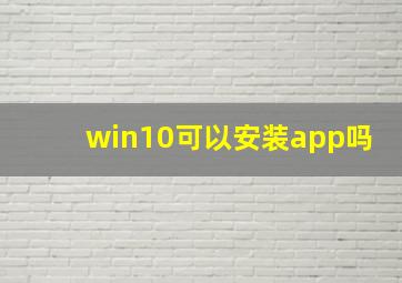 win10可以安装app吗