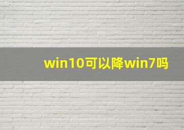 win10可以降win7吗