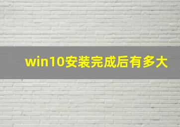 win10安装完成后有多大