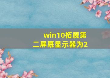 win10拓展第二屏幕显示器为2