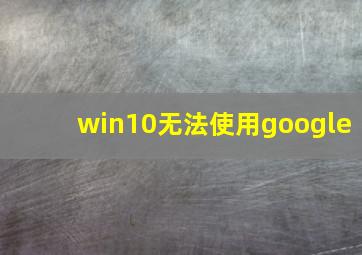 win10无法使用google