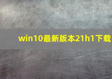 win10最新版本21h1下载