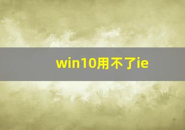 win10用不了ie