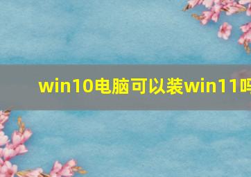 win10电脑可以装win11吗