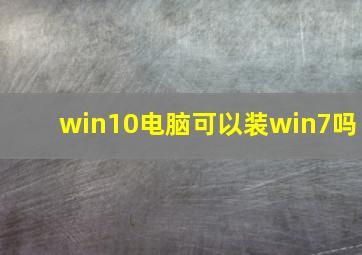 win10电脑可以装win7吗