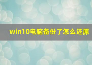 win10电脑备份了怎么还原