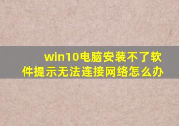 win10电脑安装不了软件提示无法连接网络怎么办