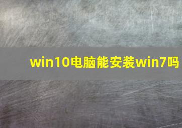 win10电脑能安装win7吗