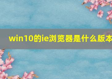 win10的ie浏览器是什么版本