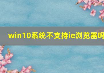 win10系统不支持ie浏览器吗