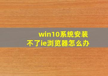 win10系统安装不了ie浏览器怎么办